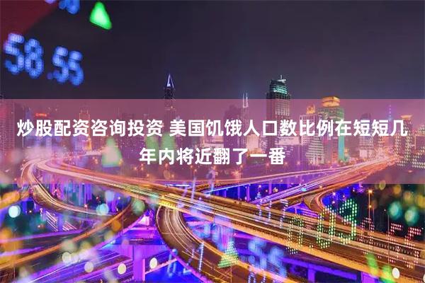 炒股配资咨询投资 美国饥饿人口数比例在短短几年内将近翻了一番