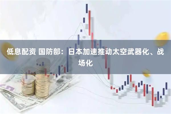 低息配资 国防部：日本加速推动太空武器化、战场化